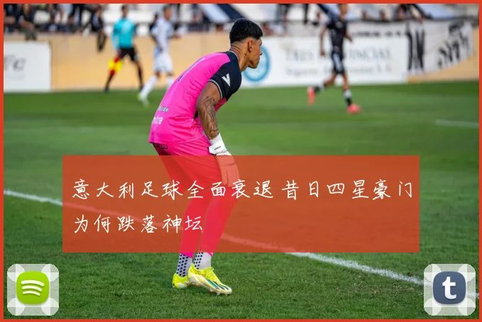 意大利足球全面衰退 昔日四星豪门为何跌落神坛