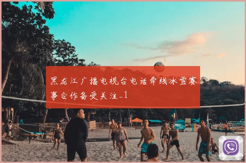 黑龙江广播电视台电话牵线冰雪赛事合作备受关注_1