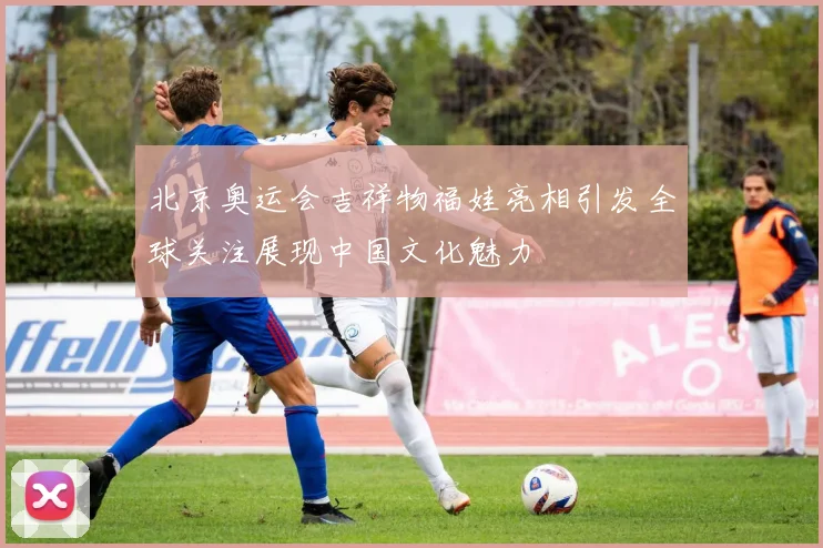 北京奥运会吉祥物福娃亮相引发全球关注展现中国文化魅力