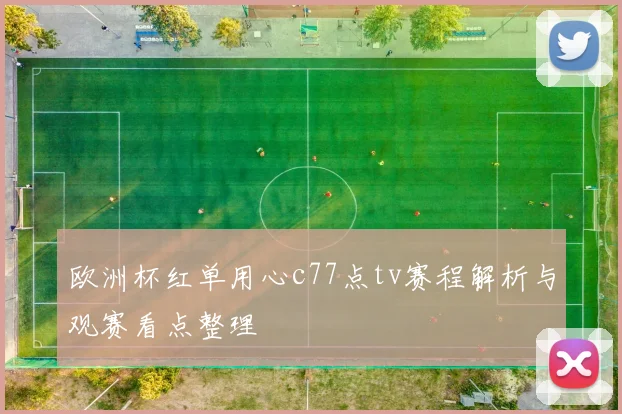 欧洲杯红单用心c77点tv赛程解析与观赛看点整理