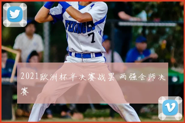 2021欧洲杯半决赛战罢 两强会师决赛