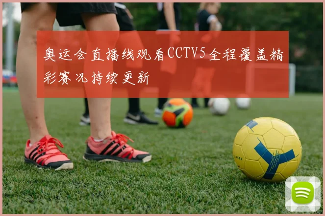 奥运会直播线观看CCTV5全程覆盖精彩赛况持续更新