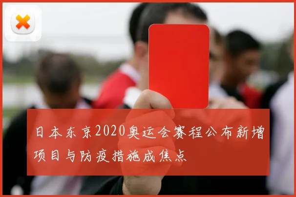 日本东京2020奥运会赛程公布新增项目与防疫措施成焦点