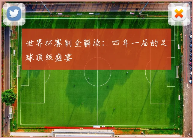 世界杯赛制全解读：四年一届的足球顶级盛宴