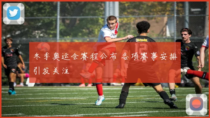 冬季奥运会赛程公布 各项赛事安排引发关注