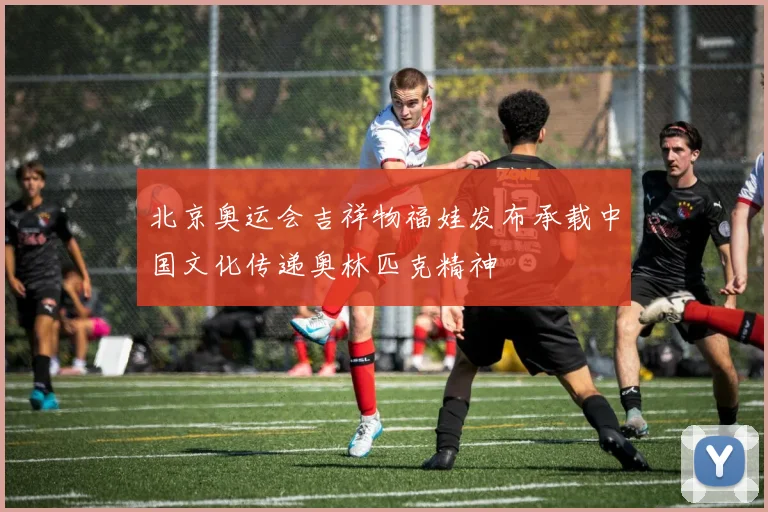 北京奥运会吉祥物福娃发布承载中国文化传递奥林匹克精神