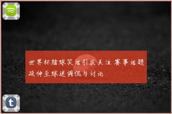 世界杯赌球笑话引发关注 赛事话题延伸至球迷调侃与讨论