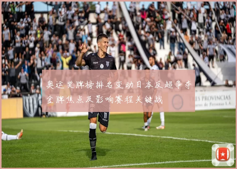 奥运奖牌榜排名变动日本反超争夺金牌焦点及影响赛程关键战