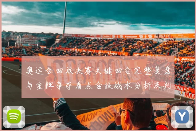 奥运会回放决赛关键回合完整复盘与金牌争夺看点含技战术分析及判罚争议